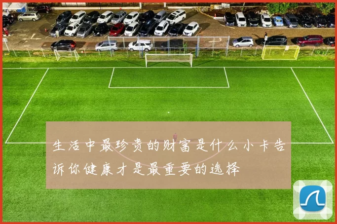 生活中最珍贵的财富是什么小卡告诉你健康才是最重要的选择