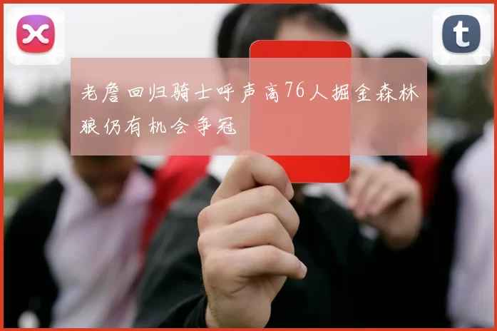 老詹回归骑士呼声高76人掘金森林狼仍有机会争冠