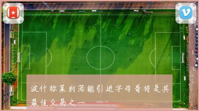 波什称莱利若能引进字母哥将是其最佳交易之一