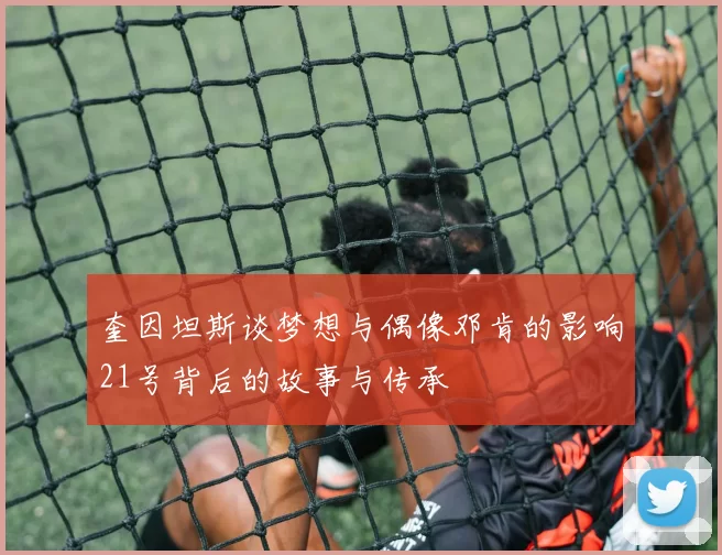 奎因坦斯谈梦想与偶像邓肯的影响21号背后的故事与传承