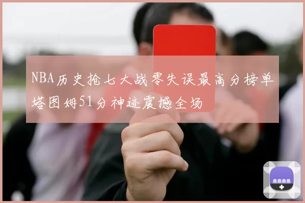 NBA历史抢七大战零失误最高分榜单塔图姆51分神迹震撼全场