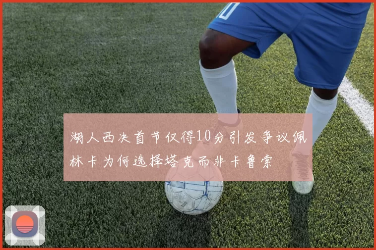 湖人西决首节仅得10分引发争议佩林卡为何选择塔克而非卡鲁索