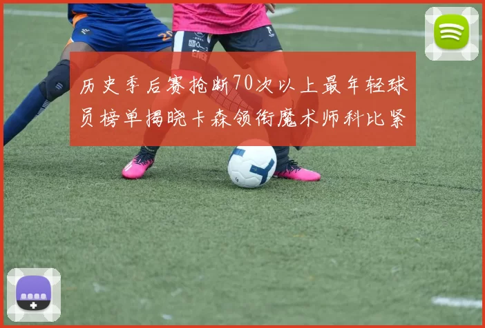 历史季后赛抢断70次以上最年轻球员榜单揭晓卡森领衔魔术师科比紧随其后