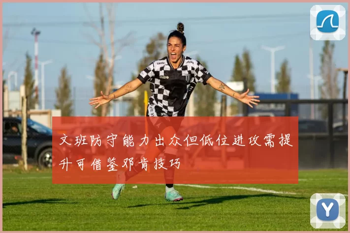 文班防守能力出众但低位进攻需提升可借鉴邓肯技巧