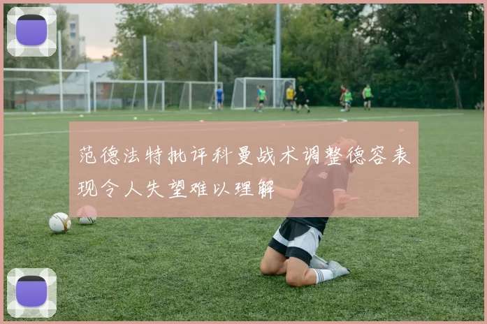 范德法特批评科曼战术调整德容表现令人失望难以理解