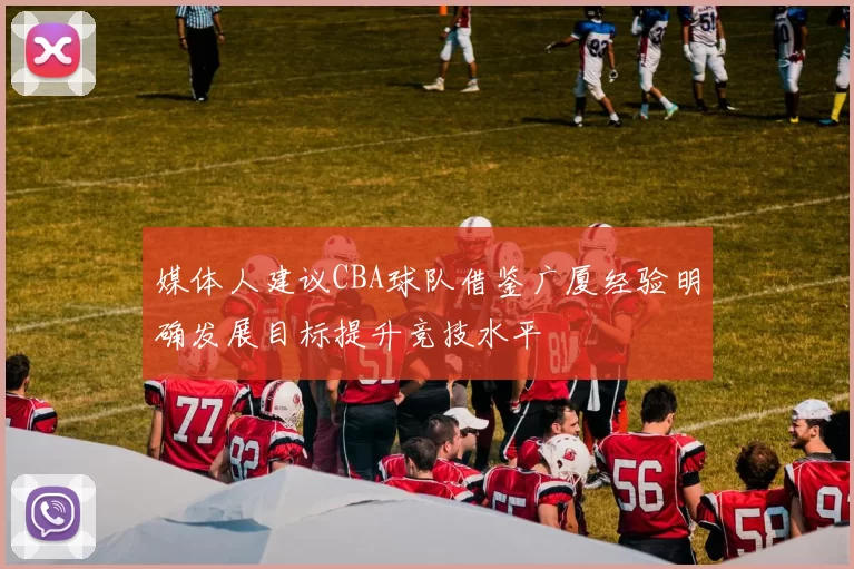 媒体人建议CBA球队借鉴广厦经验明确发展目标提升竞技水平